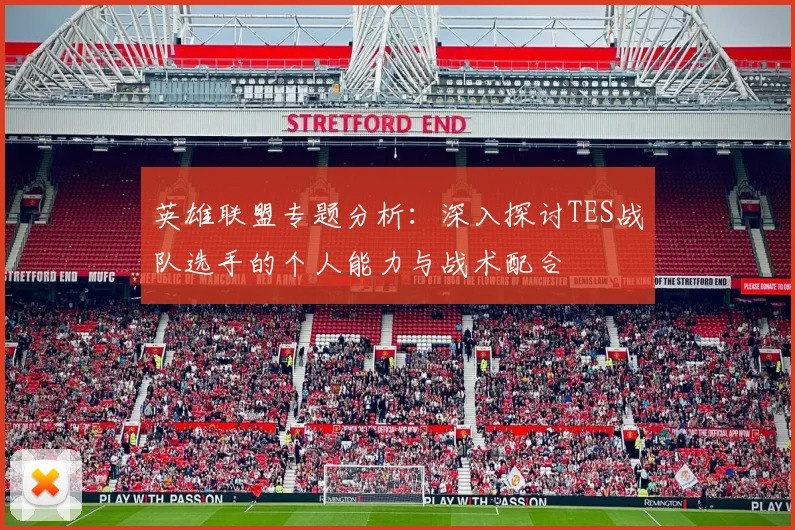 英雄联盟专题分析：深入探讨TES战队选手的个人能力与战术配合