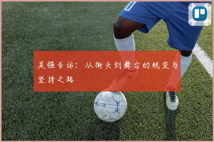 吴强专访：从街头到舞台的蜕变与坚持之路