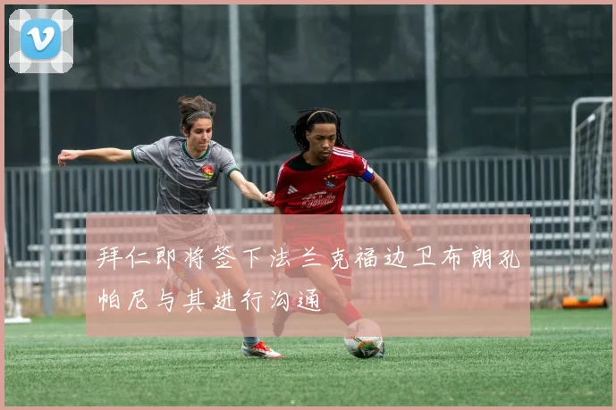 拜仁即将签下法兰克福边卫布朗孔帕尼与其进行沟通