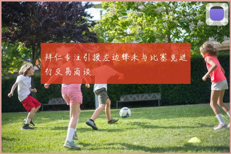 拜仁专注引援左边锋未与比塞克进行交易商谈