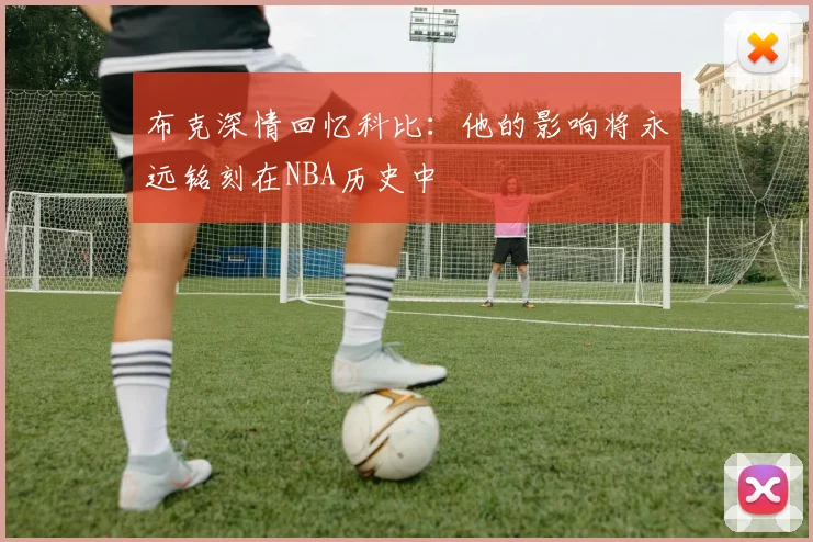 布克深情回忆科比：他的影响将永远铭刻在NBA历史中