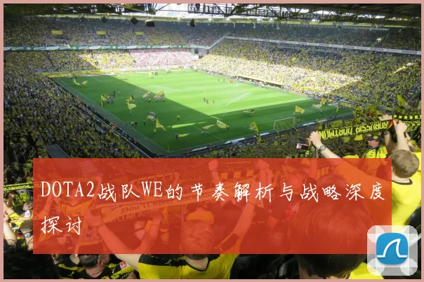 DOTA2战队WE的节奏解析与战略深度探讨