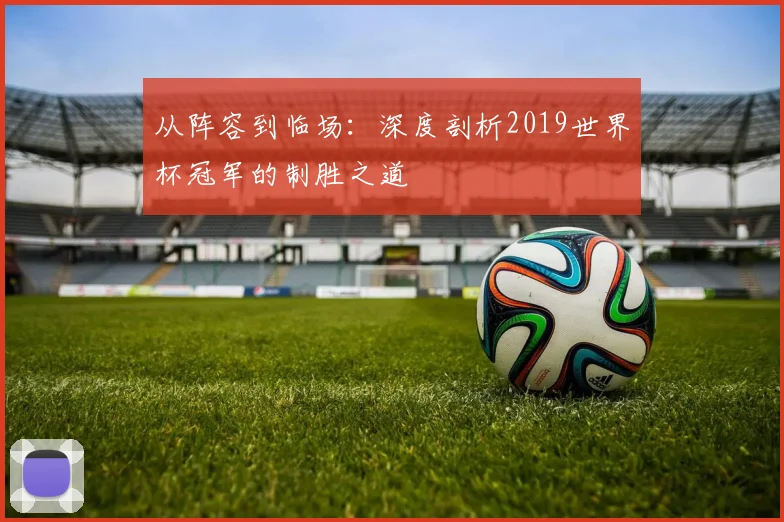 从阵容到临场：深度剖析2019世界杯冠军的制胜之道