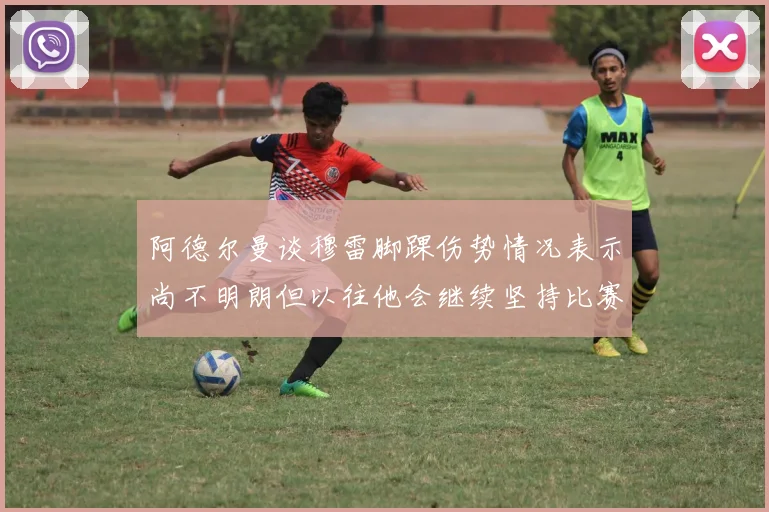 阿德尔曼谈穆雷脚踝伤势情况表示尚不明朗但以往他会继续坚持比赛