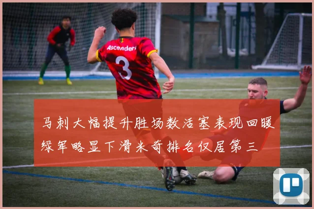 马刺大幅提升胜场数活塞表现回暖绿军略显下滑米奇排名仅居第三
